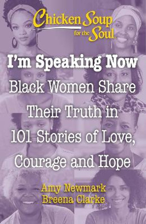 Chicken Soup for the Soul: I'm Speaking Now: Black Women Share Their Truth in 101 Stories of Love, Courage and Hope by Amy Newmark