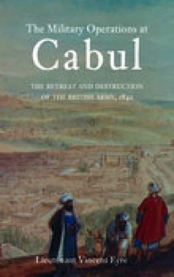 The Military Operations at Cabul: The Retreat and Destruction of the British Army by Vincent Eyre 9781845880125 [USED COPY]