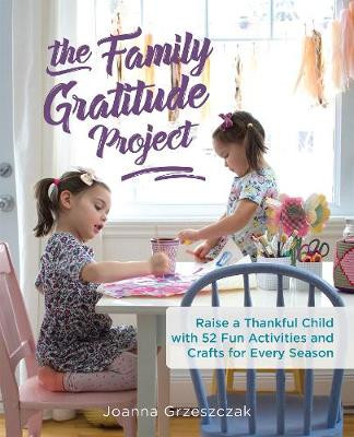 The Family Gratitude Project: Raise a Thankful Child with 52 Fun Activities and Crafts for Every Season by Joanna Grzeszczak