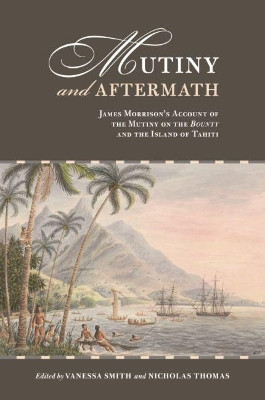 Mutiny and Aftermath: James Morrison's Account of the Mutiny on the Bounty and the Island of Tahiti by Vanessa Smith 9780824892814