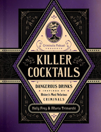 Killer Cocktails: Dangerous Drinks Inspired by History's Most Nefarious Criminals by Holly Frey 9780306834110