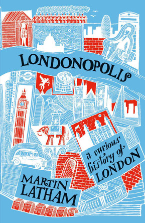 Londonopolis: A Curious and Quirky History of London by Martin Latham