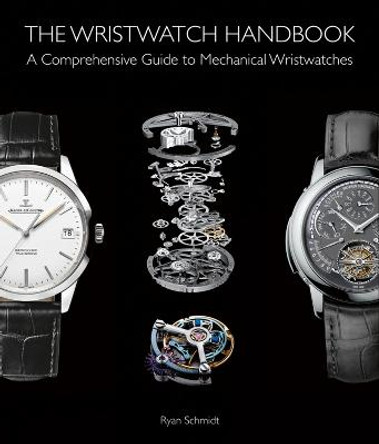 The Wristwatch Handbook: A Comprehensive Guide to Mechanical Wristwatches by Ryan Schmidt