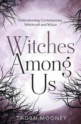Witches Among Us: Understanding Contemporary Witchcraft and Wicca by Thorn Mooney 9780738777375