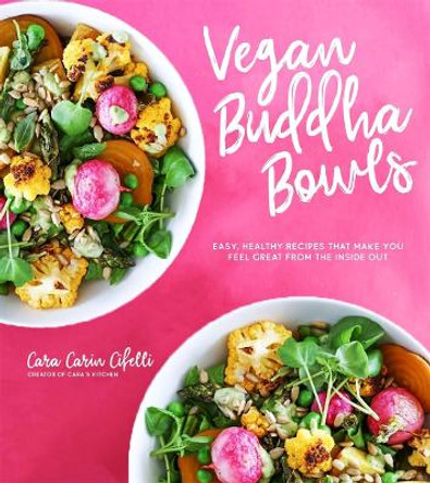 Vegan Buddha Bowls: Easy, Healthy Recipes to Feel Great from the Inside out by Cara Carin Cifelli