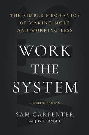 Work the System (Fourth Edition): The Simple Mechanics of Making More and Working Less by Sam Carpenter