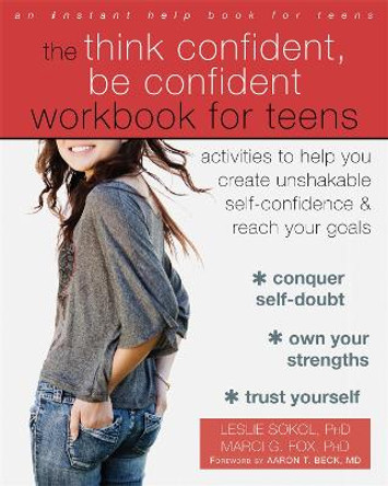 The Think Confident, Be Confident Workbook for Teens: Activities to Help You Create Unshakable Self-Confidence and Reach Your Goals by Marci G. Fox