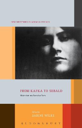 From Kafka to Sebald: Modernism and Narrative Form by Sabine Wilke