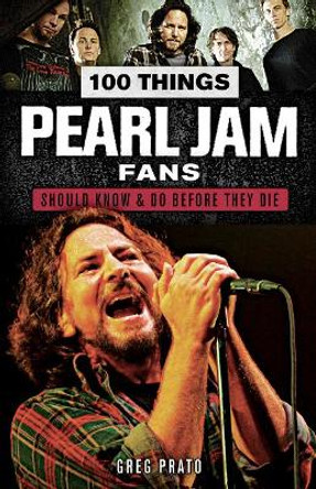 100 Things Pearl Jam Fans Should Know & do Before They Die by Greg Prato