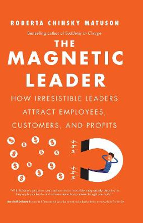 The Magnetic Leader: How Irresistible Leaders Attract Employees, Customers, and Profits by Roberta Chinsky Matuson