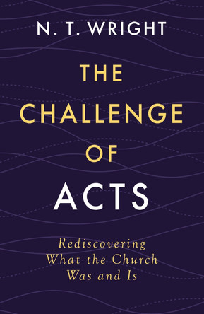 The Challenge of Acts: Rediscovering What the Church Was and Is by N. T. Wright 9780310167990