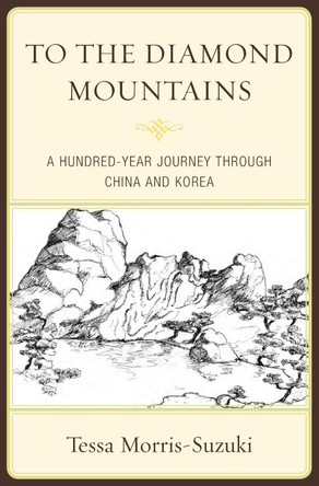 To the Diamond Mountains: A Hundred-Year Journey through China and Korea by Tessa Morris-Suzuki 9780810896215