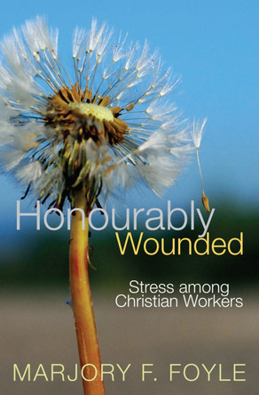 Honourably Wounded: Stress among Christian Workers by Marjory F. Foyle