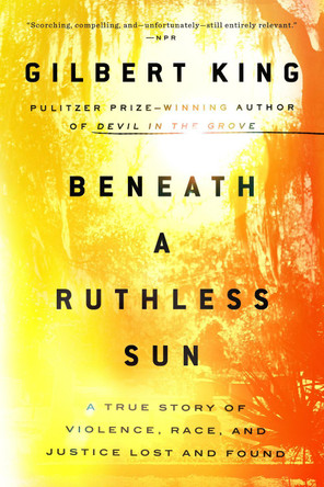 Beneath a Ruthless Sun: A True Story of Violence, Race, and Justice Lost and Found by Gilbert King 9780399183423