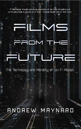 Films from the Future: The Technology and Morality of Sci-Fi Movies by Andrew Maynard