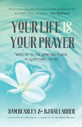 Your Life is Your Prayer: Wake Up to the Spiritual Power in Everything You Do by BJ Gallagher
