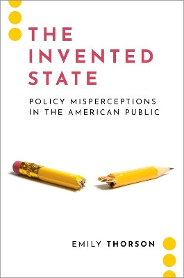 The Invented State: Policy Misperceptions in the American Public by Emily Thorson 9780197512326