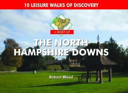 A Boot Up the North Hampshire Downs: 10 Leisure Walks of Discovery by Robert Wood 9780857100245