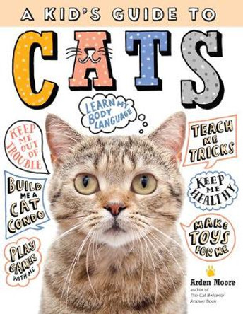 Kid's Guide to Cats: How to Train, Care for, and Play and Communicate with Your Amazing Pet! by Arden Moore