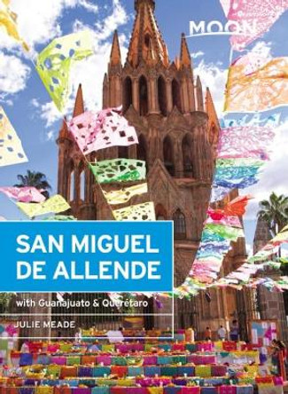 Moon San Miguel de Allende (Third Edition): Including Guanajuato & Queretaro by Julie Meade