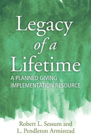 Legacy of a Lifetime: A Planned Giving Implementation Resource by Robert Sessum