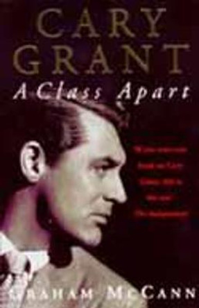 Cary Grant: A Class Apart by Graham McCann