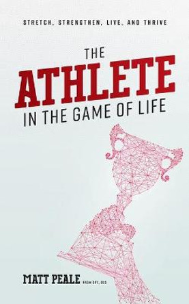 The Athlete in the Game of Life: Stretch, Strengthen, Live, and Thrive by Matt Peale