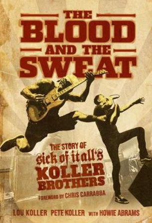 The Blood and the Sweat: The Story of Sick of It All's Koller Brothers by Lou Koller