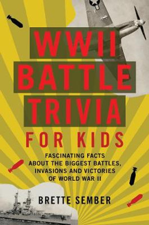 WWII Battle Trivia For Kids: Fascinating Facts about the Biggest Battles, Invasions, and Victories of World War II by Brette Sember