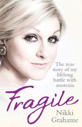 Fragile: The True Story of My Lifelong Battle With Anorexia by Nikki Grahame