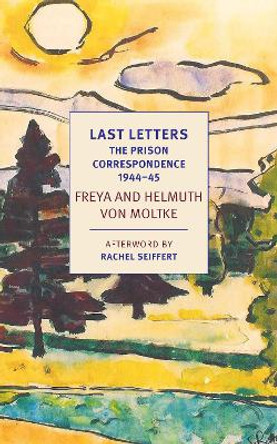 Last Letters: The Prison Correspondence between Helmuth James and Freya von Moltke, 1944-45 by Helmuth Caspar von Moltke