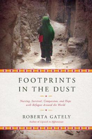 Footprints in the Dust: Nursing, Survival, Compassion, and Hope with Refugees Around the World by Roberta Gately