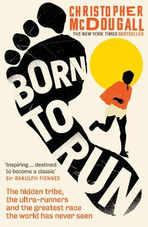 Born to Run: The hidden tribe, the ultra-runners, and the greatest race the world has never seen by Christopher McDougall