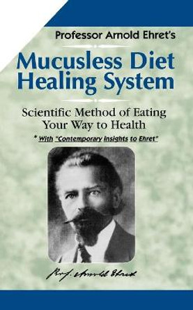 Mucusless Diet Healing System: Scientific Method of Eating Your Way to Health by Arnold Ehret
