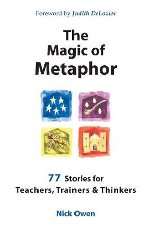The Magic of Metaphor: 77 Stories for Teachers, Trainers and Therapists by Nick Owen