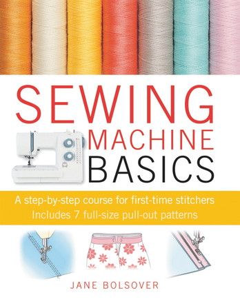 Sewing Machine Basics: A Step-by-Step Course for First-Time Stitchers by Jane Bolsover