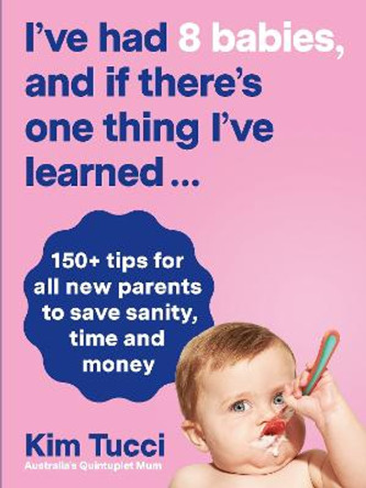 I'Ve Had 8 Babies, and If There's One Thing I'Ve Learned...: 150+ Tips for All New Parents to Save Sanity, Time and Money by Kim Tucci