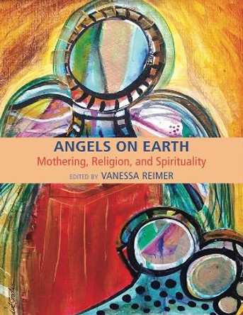 Angels on Earth: Mothering in Religious and Spiritual Contexts by Vanessa Reimer