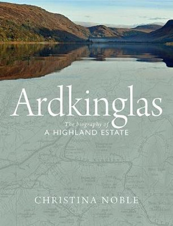 Ardkinglas: The Biography of a Highland Estate by Christina Noble