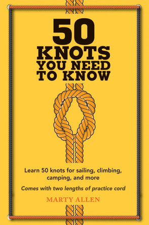 50 Knots You Need to Know: Learn 50 Knots for Sailing, Climbing, Camping, and More by Marty Allen