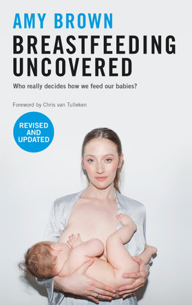 Breastfeeding Uncovered: Who really decides how we feed our babies? by Amy Brown