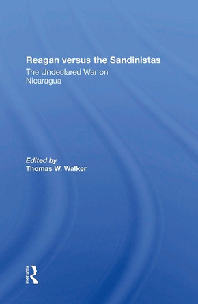 Reagan Versus The Sandinistas: The Undeclared War On Nicaragua by Thomas W Walker 9780367300562