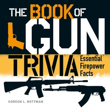 The Book of Gun Trivia: Essential Firepower Facts by Gordon L. Rottman