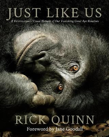 Just Like Us: A Veterinarian's Visual Memoir of Our Vanishing Great Ape Relatives by Dr. Rick Quinn