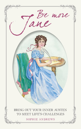 Be More Jane: Bring out Your Inner Austen to Meet Life's Challenges by Sophie Andrews