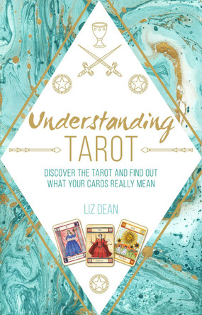 Understanding Tarot: Discover the Tarot and Find out What Your Cards Really Mean by Liz Dean