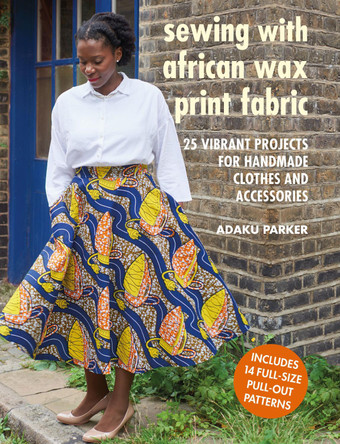 Sewing with African Wax Print Fabric: 25 Vibrant Projects for Handmade Clothes and Accessories by Adaku Parker