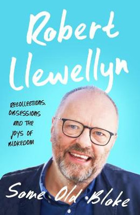 Some Old Bloke: Recollections, Obsessions and the Joys of Blokedom by Robert Llewellyn