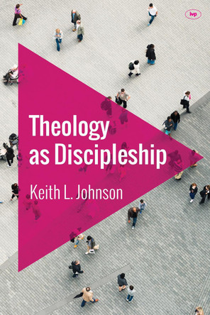 Theology as Discipleship by Keith L. Johnson