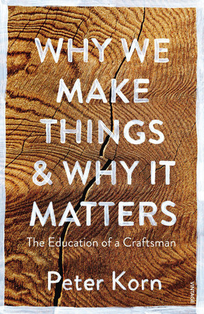 Why We Make Things and Why it Matters: The Education of a Craftsman by Peter Korn